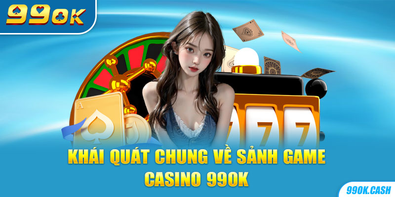 Khái quát chung về sảnh game casino 99OK