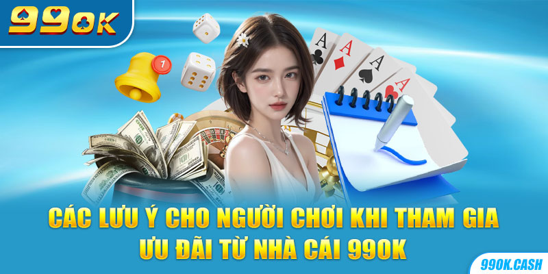 Các lưu ý cho người chơi khi tham gia ưu đãi từ nhà cái 99OK