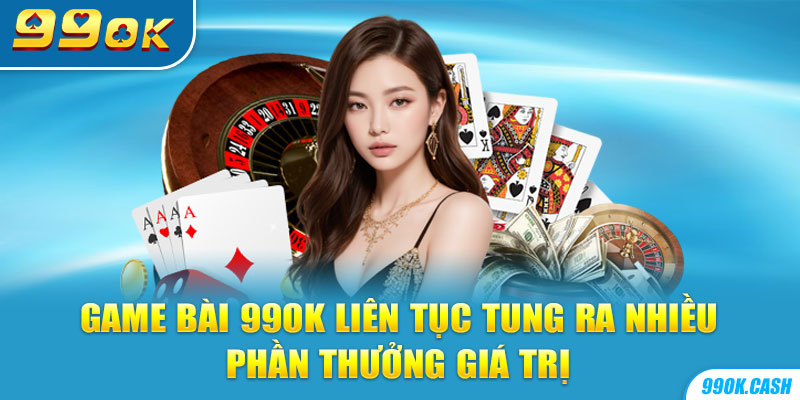 Game bài 99OK liên tục tung ra nhiều phần thưởng giá trị