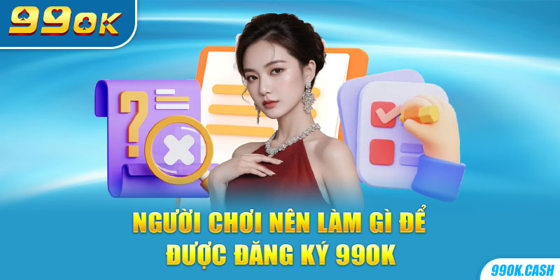 Người chơi nên làm gì để được đăng ký 99OK