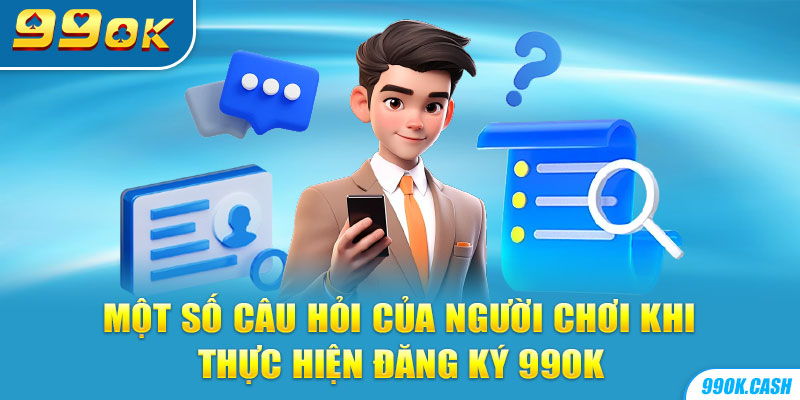 Một số câu hỏi của người chơi khi thực hiện đăng ký 99OK