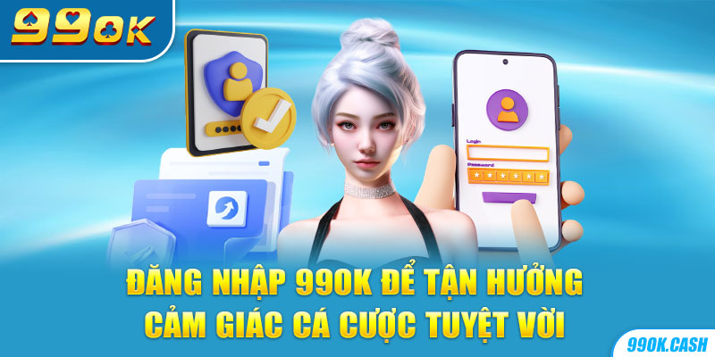 Đăng nhập 99ok để tận hưởng cảm giác cá cược tuyệt vời