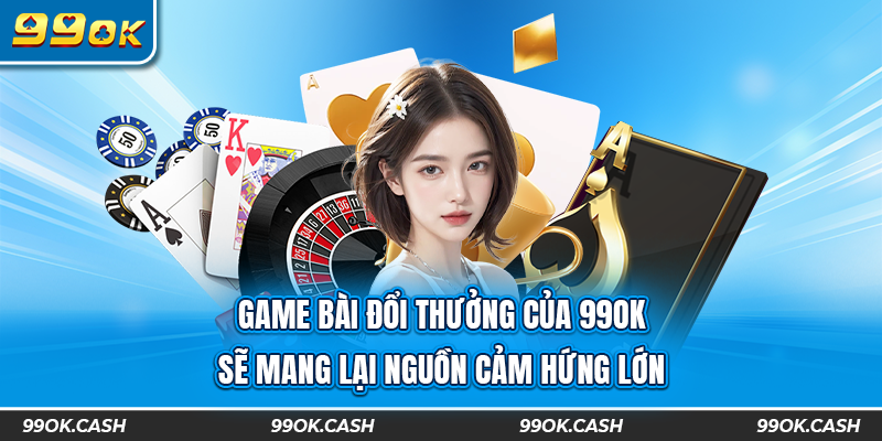 Game bài đổi thưởng của 99ok sẽ mang lại nguồn cảm hứng lớn