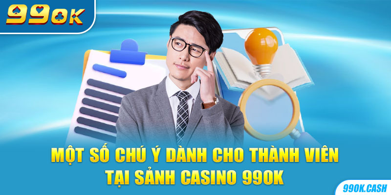 Một số chú ý dành cho thành viên tại sảnh casino 99OK