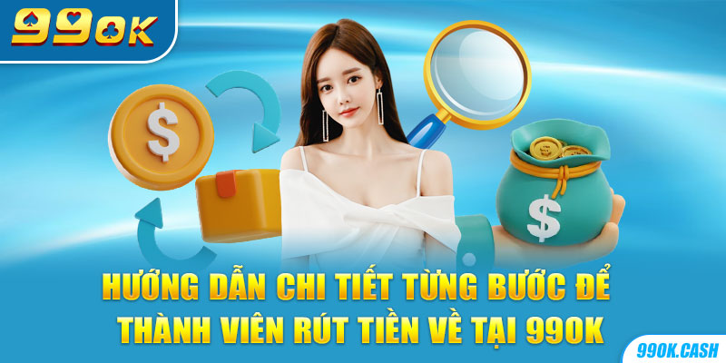 Hướng dẫn chi tiết từng bước để thành viên rút tiền về tại 99OK