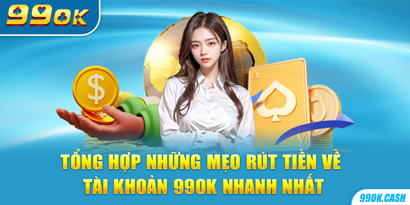 Tổng hợp những mẹo rút tiền về tài khoản 99OK nhanh nhất