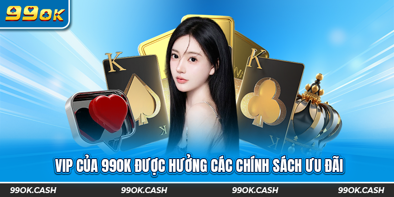 VIP của 99ok được hưởng các chính sách ưu đãi