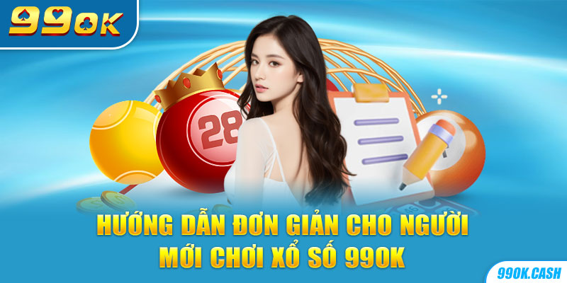 Hướng dẫn đơn giản cho người mới chơi xổ số 99OK