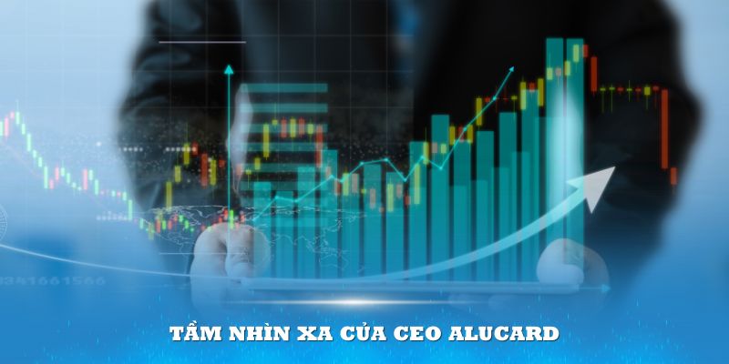 Tầm nhìn xa của CEO Alucard